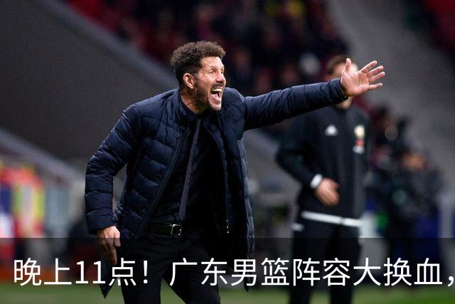 晚上11点！广东男篮阵容大换血，锋雨组合解散，三冠功臣离队